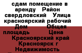 сдам помещение в аренду › Район ­ свердловский › Улица ­ красноярский рабочий  › Дом ­ 135 › Общая площадь ­ 400 › Цена ­ 700 - Красноярский край, Красноярск г. Недвижимость » Помещения аренда   